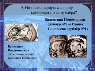 9. Назовите первую женщину космонавта и её дублёра? Валентина Пономарева (дублёр