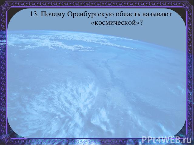 13. Почему Оренбургскую область называют «космической»?