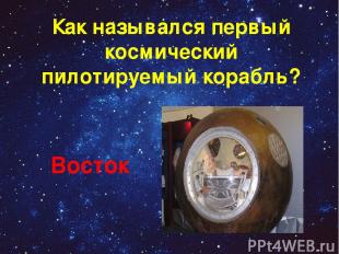 Как назывался первый космический пилотируемый корабль? Восток