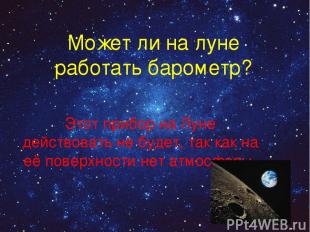 Может ли на луне работать барометр? Этот прибор на Луне действовать не будет, та