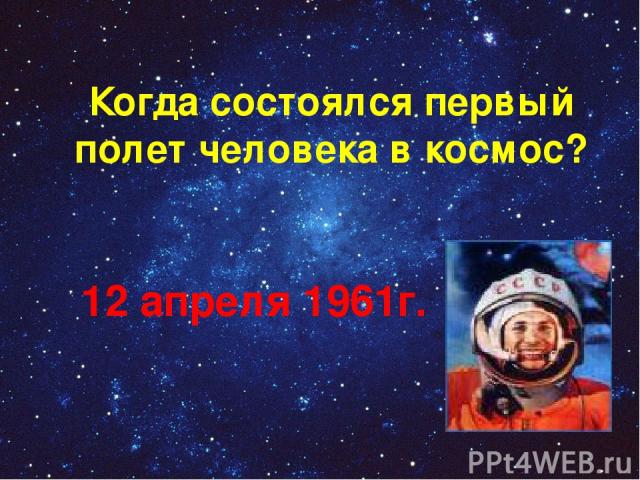 Когда состоялся первый полет человека в космос? 12 апреля 1961г.