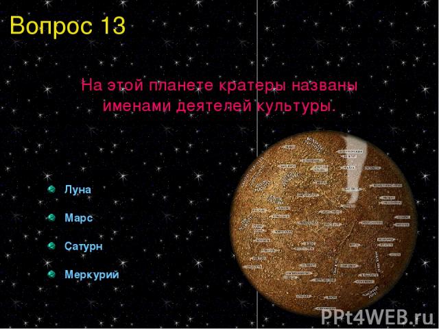 Вопрос 13 На этой планете кратеры названы именами деятелей культуры. Луна Марс Сатурн Меркурий
