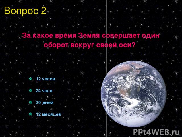 Вопрос 2 За какое время Земля совершает один оборот вокруг своей оси? 12 часов 24 часа 30 дней 12 месяцев