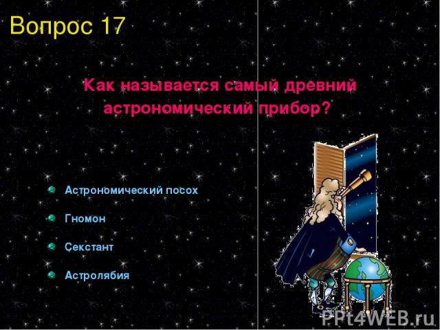 Вопрос 17 Как называется самый древний астрономический прибор? Астрономический посох Гномон Секстант Астролябия
