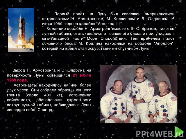 Первый полет на Луну был совершен американскими астронавтами Н. Армстронгом, М. Коллинзом и Э. Олдрином 16 июля 1969 года на корабле 