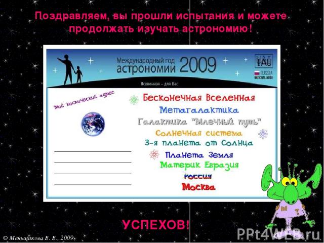 Поздравляем, вы прошли испытания и можете продолжать изучать астрономию! УСПЕХОВ! © Меньшикова В. В., 2009