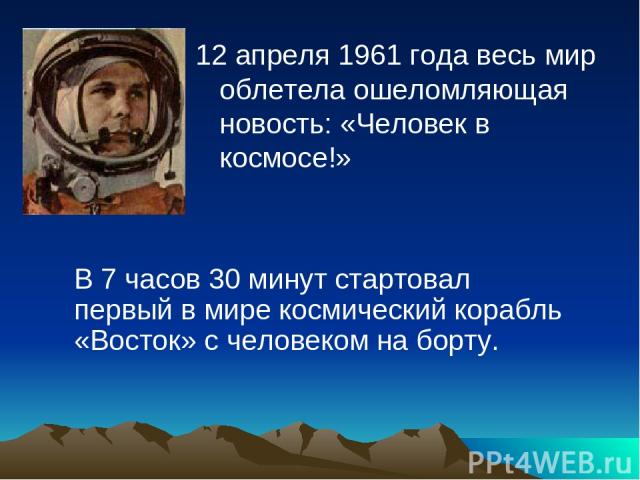 12 апреля 1961 года весь мир облетела ошеломляющая новость: «Человек в космосе!» В 7 часов 30 минут стартовал первый в мире космический корабль «Восток» с человеком на борту.