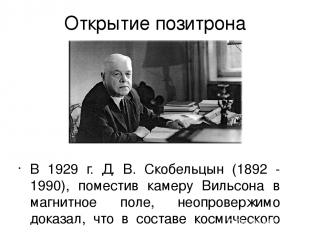Открытие позитрона В 1929 г. Д. В. Скобельцын (1892 - 1990), поместив камеру Вил