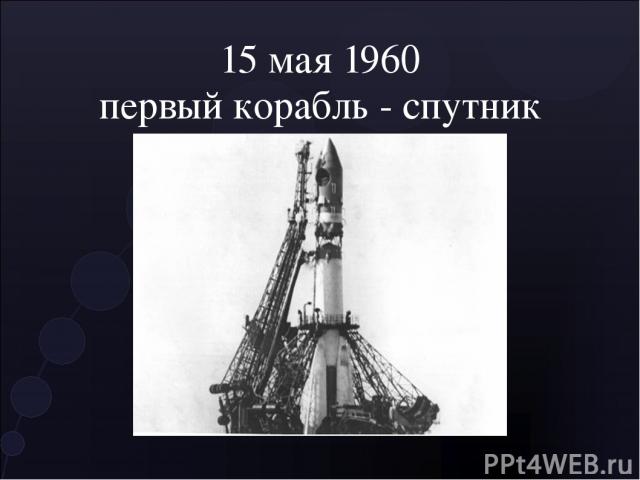 15 мая 1960 первый корабль - спутник