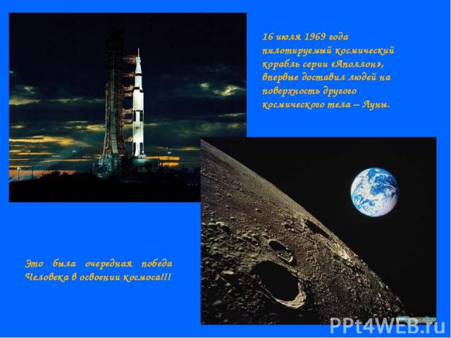 16 июля 1969 года пилотируемый космический корабль серии «Аполлон», впервые доставил людей на поверхность другого космического тела – Луны. Это была очередная победа Человека в освоении космоса!!!