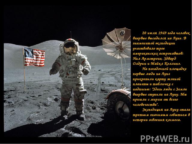 20 июля 1969 года человек впервые высадился на Луне. В знаменитой экспедиции участвовало трое американских астронавтов: Нил Армстронг, Эдвард Олдрин и Майкл Коллинз. На посадочной площадке первые люди на Луне прикрепили карту зеленой планеты и табли…