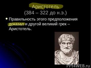 Аристотель (384 – 322 до н.э.) Правильность этого предположения доказал и другой
