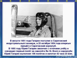 В августе 1951 года Гагарин поступил в Саратовский индустриальный техникум, и 25