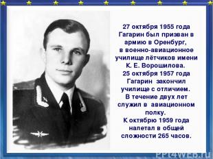 27 октября 1955 года Гагарин был призван в армию в Оренбург, в военно-авиационно
