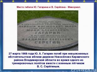 27 марта 1968 года Ю. А. Гагарин погиб при невыясненных обстоятельствах вблизи д