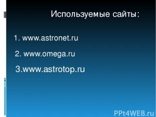 1. www.astronet.ru 2. www.omega.ru 3.www.astrotop.ru Используемые сайты: