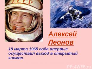 18 марта 1965 года впервые осуществил выход в открытый космос. Алексей Леонов