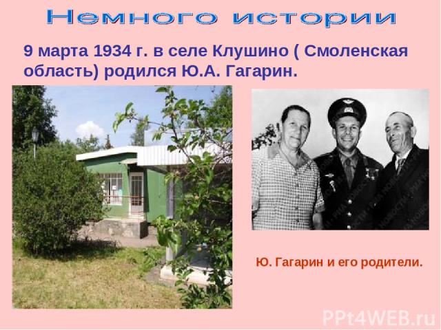 Ю. Гагарин и его родители. 9 марта 1934 г. в селе Клушино ( Смоленская область) родился Ю.А. Гагарин.