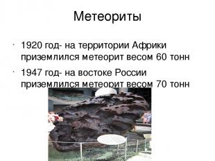 Метеориты 1920 год- на территории Африки приземлился метеорит весом 60 тонн 1947