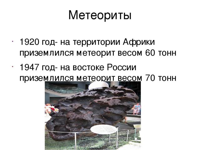 Метеориты 1920 год- на территории Африки приземлился метеорит весом 60 тонн 1947 год- на востоке России приземлился метеорит весом 70 тонн