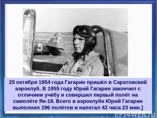 25 октября 1954 года Гагарин пришёл в Саратовский аэроклуб. В 1955 году Юрий Гаг