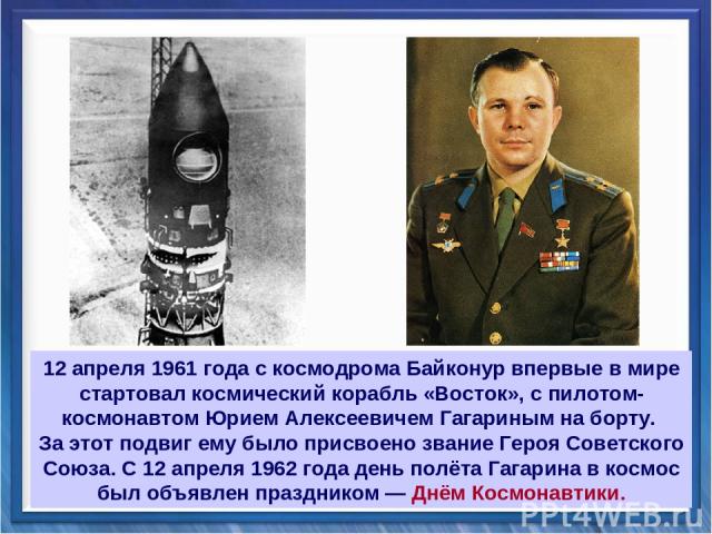 12 апреля 1961 года с космодрома Байконур впервые в мире стартовал космический корабль «Восток», с пилотом-космонавтом Юрием Алексеевичем Гагариным на борту. За этот подвиг ему было присвоено звание Героя Советского Союза. С 12 апреля 1962 года день…