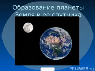 Образование планеты Земля и ее спутника Луны. 900igr.net