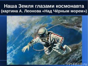 Наша Земля глазами космонавта (картина А. Леонова «Над Чёрным морем»)