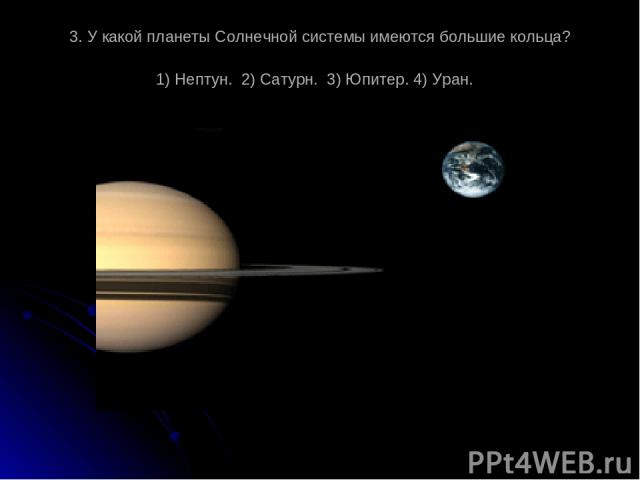 3. У какой планеты Солнечной системы имеются большие кольца? 1) Нептун. 2) Сатурн. 3) Юпитер. 4) Уран.