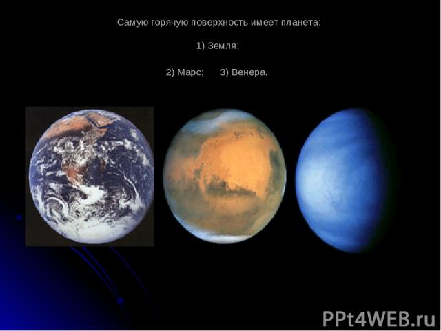 Самую горячую поверхность имеет планета: 1) Земля; 2) Марс; 3) Венера.