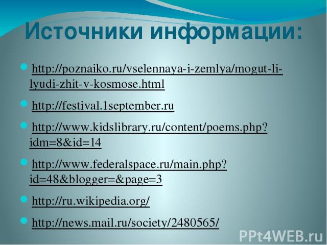 Источники информации: http://poznaiko.ru/vselennaya-i-zemlya/mogut-li-lyudi-zhit-v-kosmose.html http://festival.1september.ru http://www.kidslibrary.ru/content/poems.php?idm=8&id=14 http://www.federalspace.ru/main.php?id=48&blogger=&page=3 http://ru…