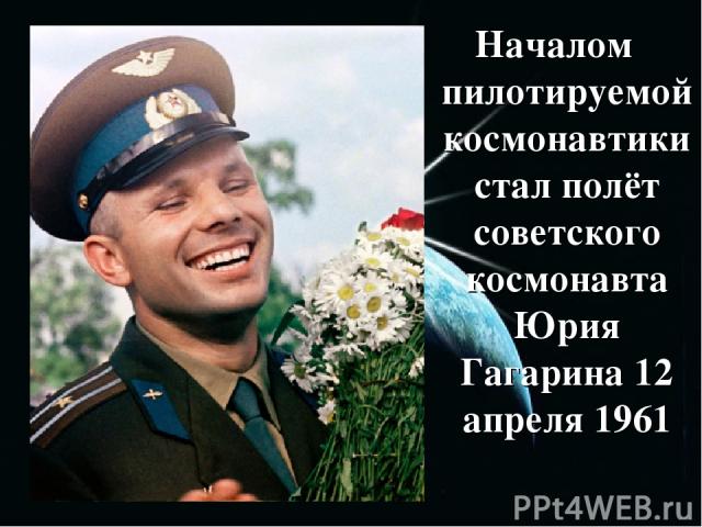 Началом пилотируемой космонавтики стал полёт советского космонавта Юрия Гагарина 12 апреля 1961