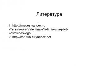 Литература 1. http://images.yandex.ru -Tereshkova-Valentina-Vladimirovna-pilot-k