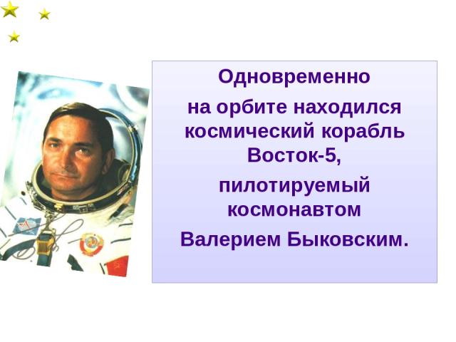 Одновременно на орбите находился космический корабль Восток-5, пилотируемый космонавтом Валерием Быковским.