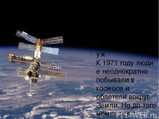 Первая космическая станция Салют - 1 уж К 1971 году люди е неоднократно побывали
