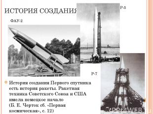 ИСТОРИЯ СОЗДАНИЯ История создания Первого спутника есть история ракеты. Ракетная