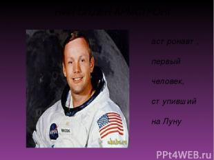 астронавт, первый человек, ступивший на Луну НИЛ ОЛДЕН АРМСТРОНГ