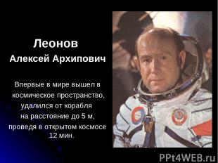 Леонов Алексей Архипович Впервые в мире вышел в космическое пространство, удалил