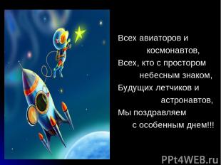 Всех авиаторов и космонавтов, Всех, кто с простором небесным знаком, Будущих лет