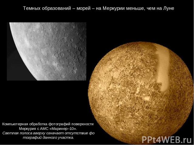 Темных образований – морей – на Меркурии меньше, чем на Луне Компьютерная обработка фотографий поверхности Меркурия с АМС «Маринер–10». Светлая полоса вверху означает отсутствие фотографий данного участка.