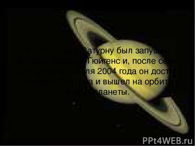 В 1997 году к Сатурну был запущен аппарат Кассини-Гюйгенс и, после семи лет полёта, 1 июля 2004 года он достиг системы Сатурна и вышел на орбиту вокруг планеты.