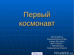 Первый космонавт Автор работы Крашенинников Игорь ученик 6Б класса МОУ СОШ № 1 г