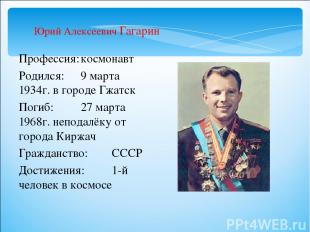 Профессия: космонавт Родился: 9 марта 1934г. в городе Гжатск Погиб: 27 марта 196