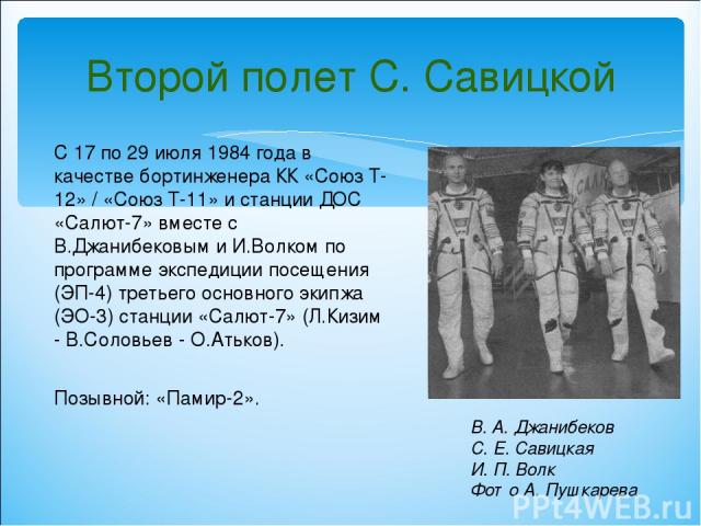 Второй полет С. Савицкой С 17 по 29 июля 1984 года в качестве бортинженера КК «Союз Т-12» / «Союз Т-11» и станции ДОС «Салют-7» вместе с В.Джанибековым и И.Волком по программе экспедиции посещения (ЭП-4) третьего основного экипжа (ЭО-3) станции «Сал…