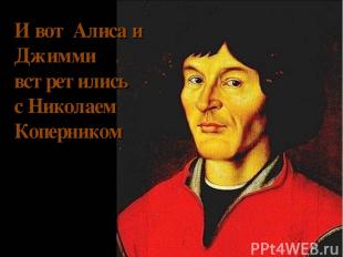 И вот Алиса и Джимми встретились с Николаем Коперником