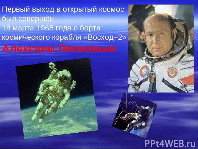 Первый выход в открытый космос был совершён 18 марта 1965 года с борта космического корабля «Восход–2» Алексеем Леоновым