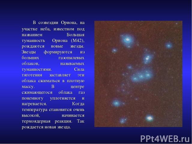 В созвездии Ориона, на участке неба, известном под названием Большая туманность Ориона (М42), рождаются новые звезды. Звезды формируются из больших газопылевых облаков, называемых туманностями. Сила тяготения заставляет эти облака сжиматься в плотну…