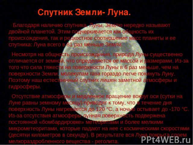 Благодаря наличию спутника, Луны, Землю нередко называют двойной планетой. Этим подчеркивается как общность их происхождения, так и редкостное соотношение масс планеты и ее спутника: Луна всего в 81 раз меньше Земли. Несмотря на общность происхожден…