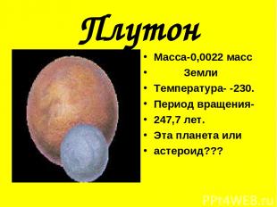 Плутон Масса-0,0022 масс Земли Температура- -230. Период вращения- 247,7 лет. Эт