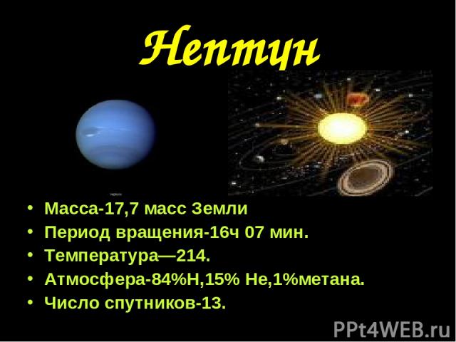 Нептун Масса-17,7 масс Земли Период вращения-16ч 07 мин. Температура—214. Атмосфера-84%Н,15% Не,1%метана. Число спутников-13.